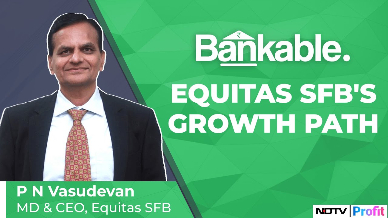 Bankable | Equitas SFB's PN Vasudevan On Lender's Journey | NDTV Profit