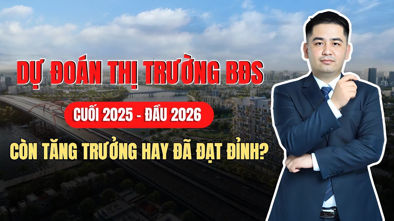 Thị Trường Đầu Tư Bất Động Sản Cuối 2025 - Đầu 2026: Còn Tiếp Tục Tăng Trưởng Hay Đã Đạt Đỉnh ?