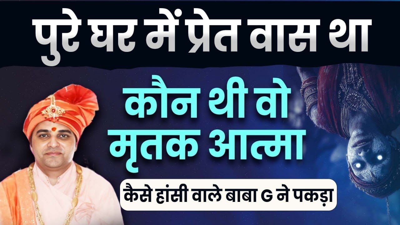 पुरे घर में प्रेत वास था ? कैसे हांसी वाले बाबा G ने पकड़ा और क्या उपचार किया 
