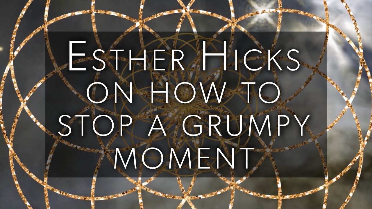 Esther Hicks on how to stop a grumpy moment with ease and flow