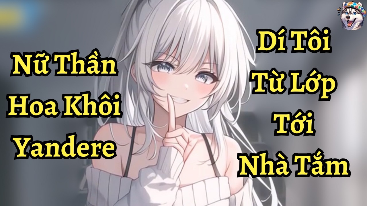 Nữ thần hoa khôi yandere dí tôi từ lớp tới nhà tắm | Ngáo Làm Truyện