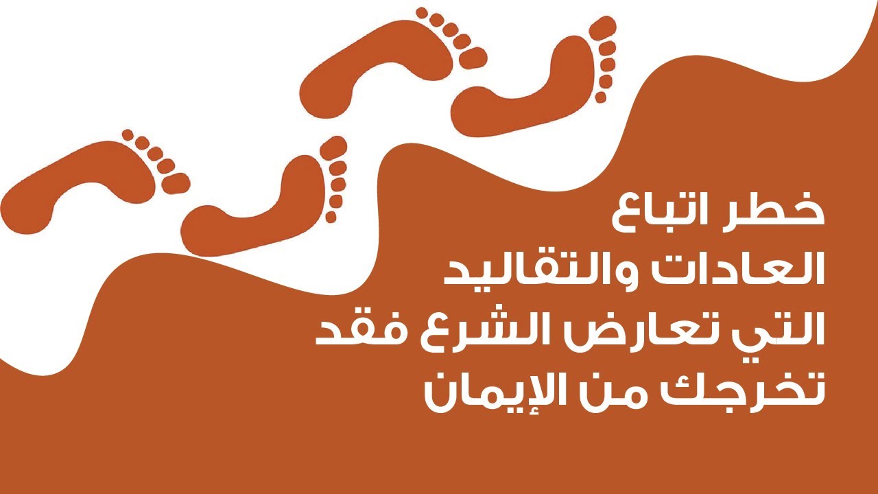 خطر اتباع العادات والتقاليد التي تعارض الشرع فقد تخرجك من الإيمان