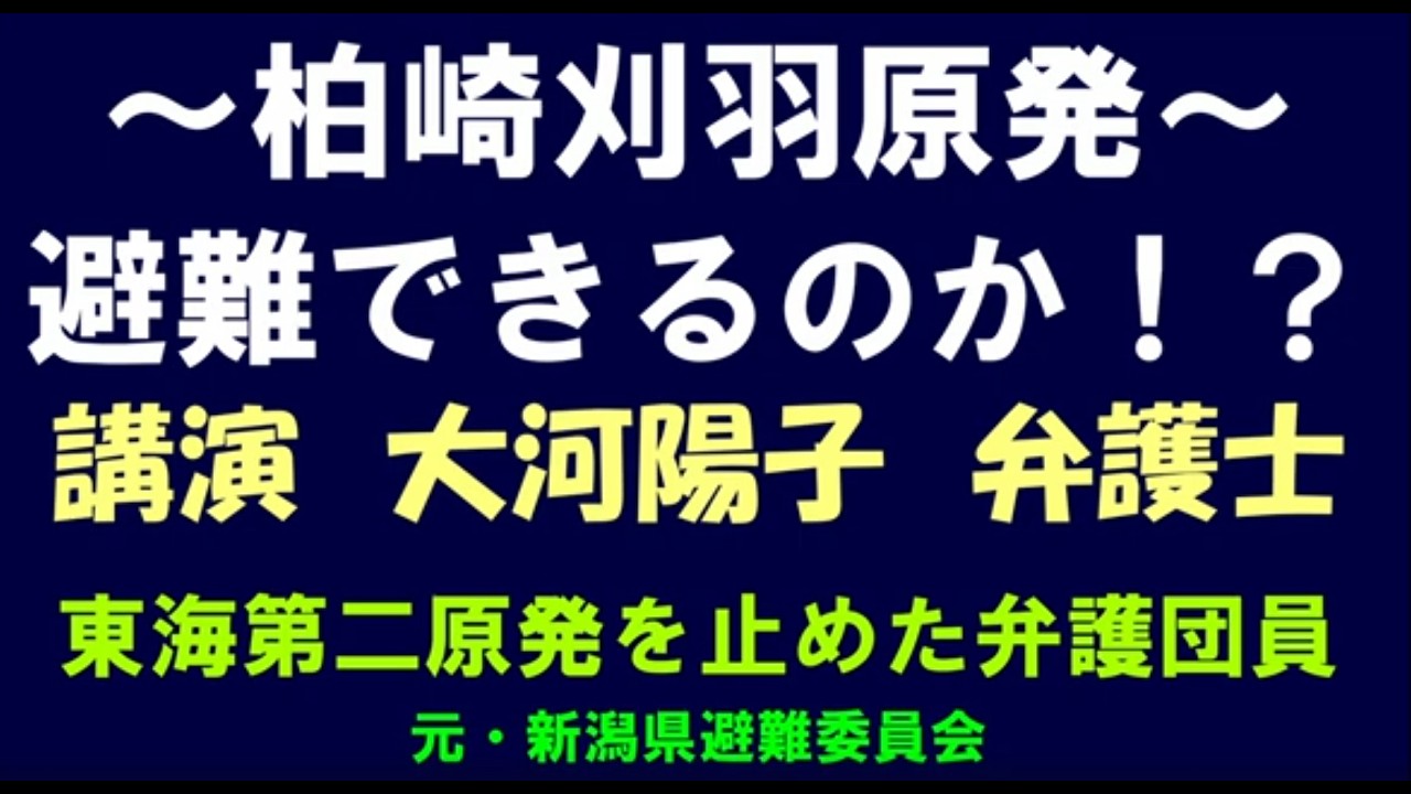 ~柏崎刈羽原発～避難できるのか！？講演　大河陽子　弁護士　東海第二原発を止めた弁護団員　元新潟県避難委員会委員