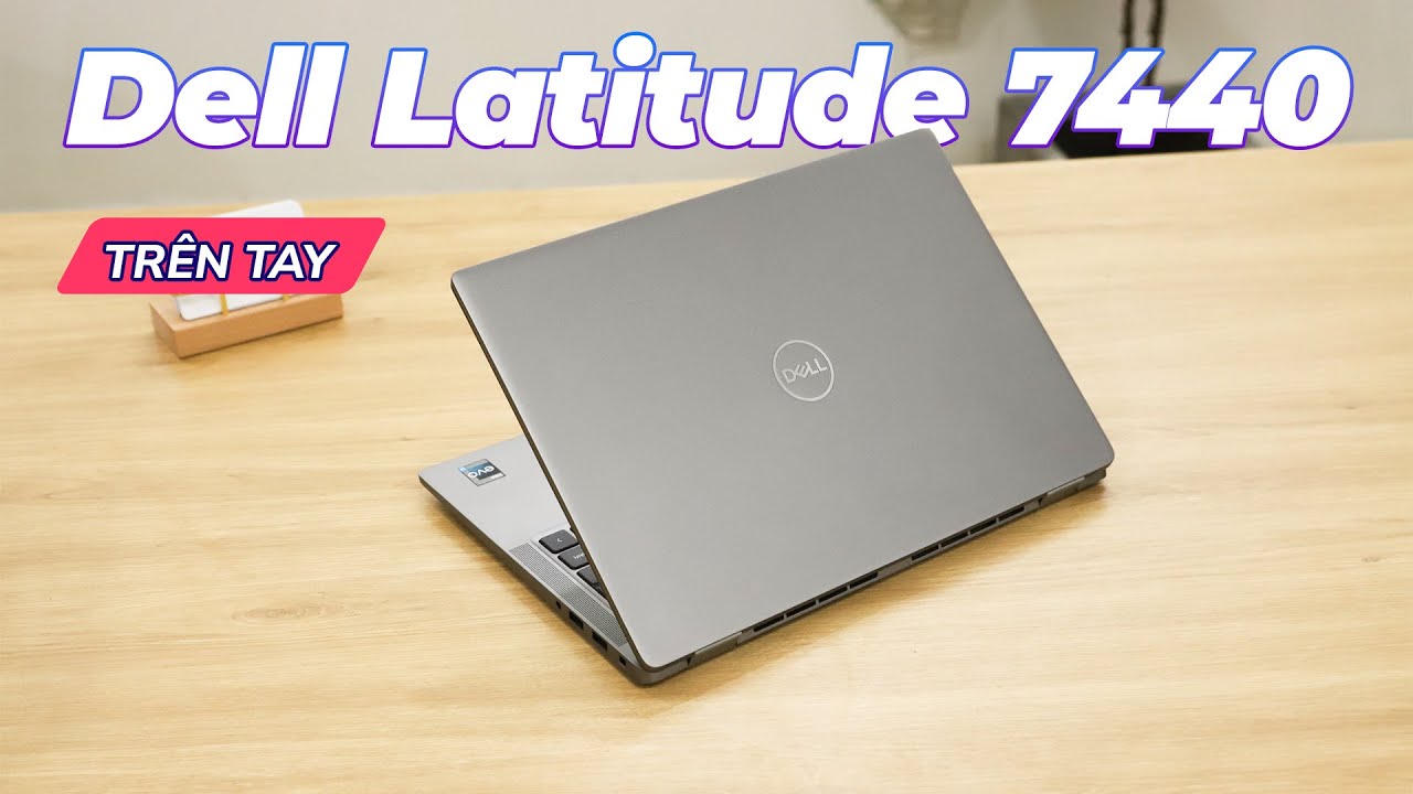 Trên tay Dell Latitude 7440 | Thiết Kế Mới, Mạnh Mẽ