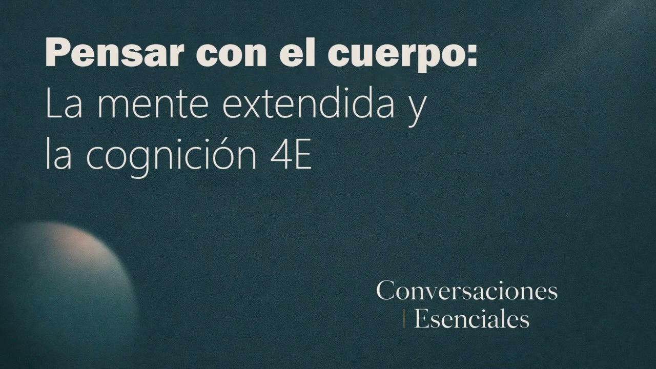 Pensar con el cuerpo: la mente extendida y la cognición 4E | Conversaciones Esenciales