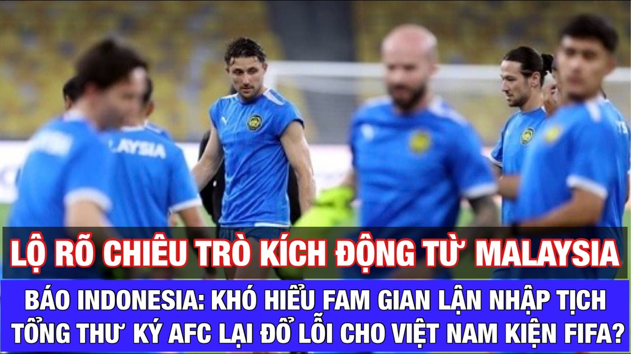 BÁO INDONESIA: TỔNG THƯ KÝ AFC NGƯỜI MALAYSIA TẠI SAO LẠI ĐỔ THỪA CHO VFF VỀ VỤ GIAN LẬN NHẬP TỊCH?