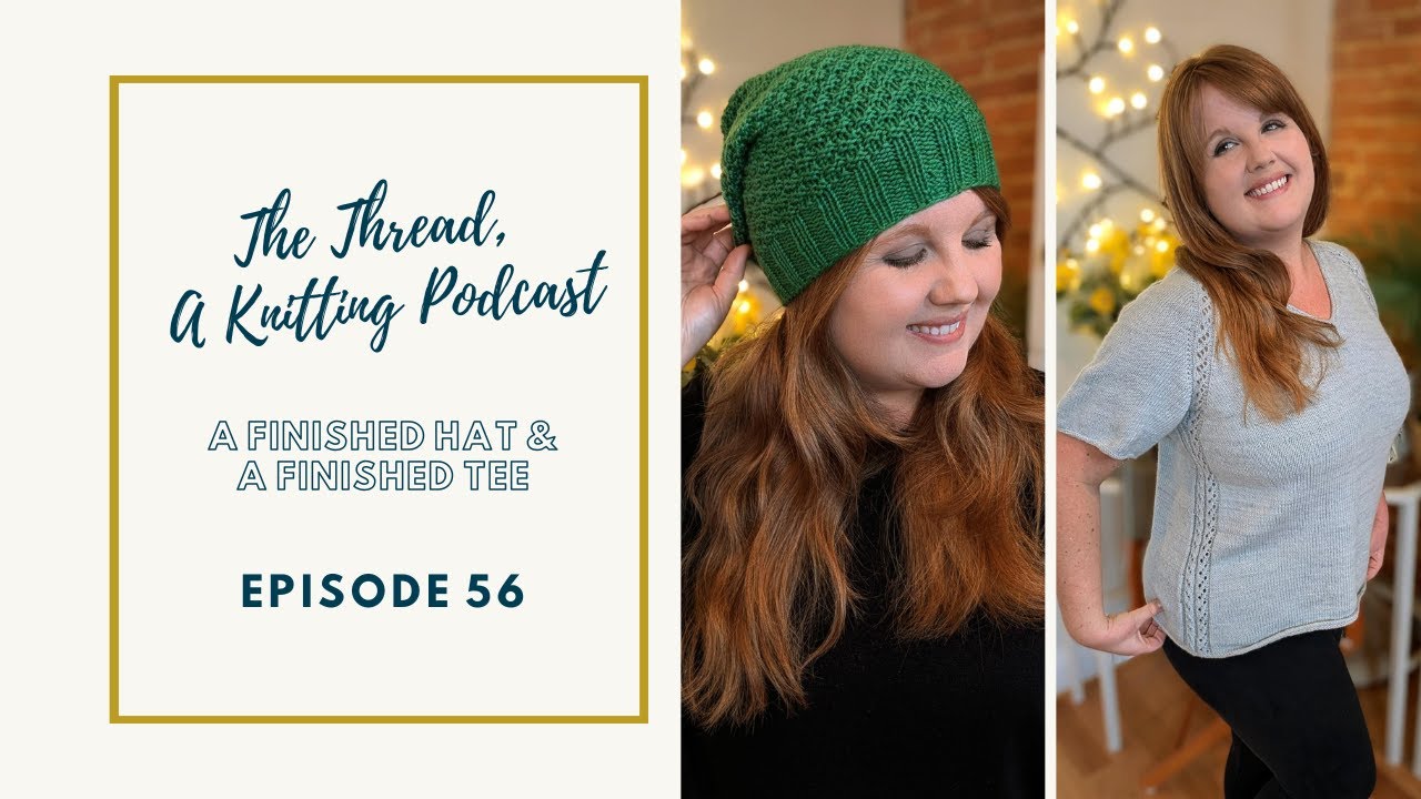 EP 56: A Finished Hat and A Finished Tee // The Thread, A Knitting Podcast