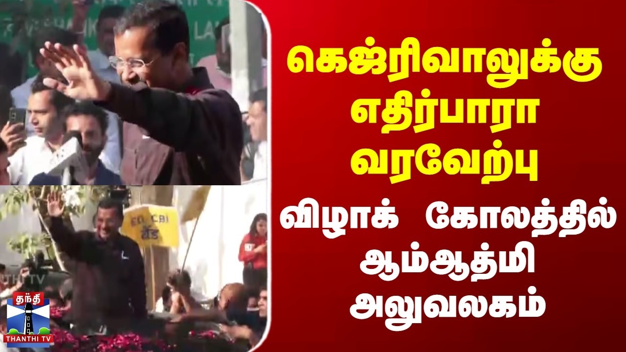 Arvind Kejriwal | கெஜ்ரிவாலுக்கு எதிர்பாரா வரவேற்பு | விழாக் கோலத்தில் ஆம்ஆத்மி அலுவலகம்