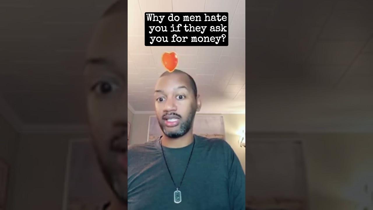 Why do men hate you if they ask you for money?