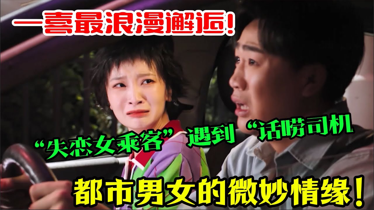 后劲太大！一喜最浪漫邂逅！当“失恋女乘客”遇到“话唠司机”，演活都市男女的微妙情缘！