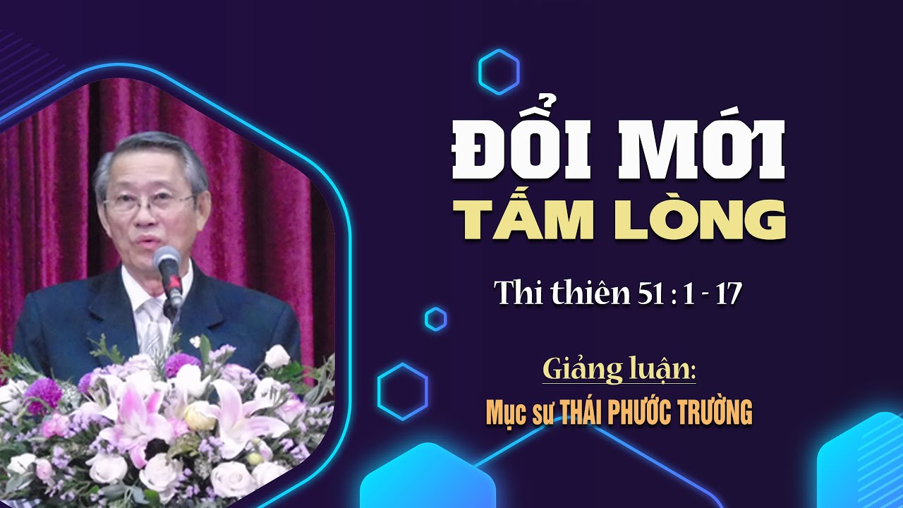 ĐỔI MỚI TẤM LÒNG - Thi thiên 51:1-17 || Mục sư THÁI PHƯỚC TRƯỜNG