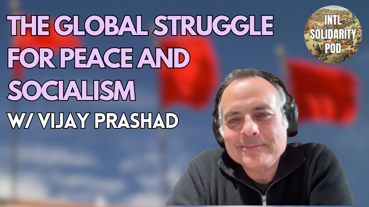 The Global Struggle for Peace and Socialism (w/ Vijay Prashad)