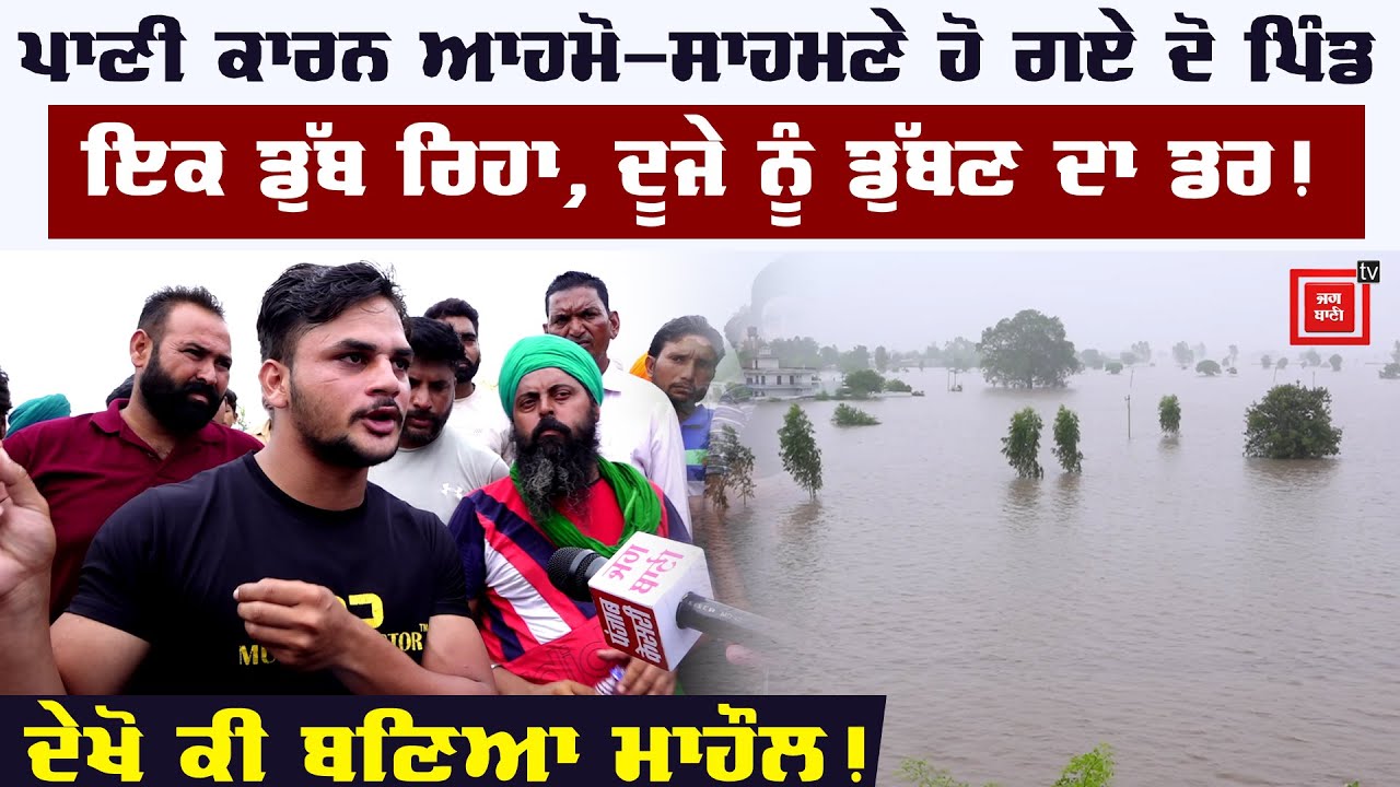 ਪਾਣੀ ਕਾਰਨ ਆਹਮੋ-ਸਾਹਮਣੇ ਹੋ ਗਏ ਦੋ ਪਿੰਡ, ਇਕ ਡੁੱਬ ਰਿਹਾ, ਦੂਜੇ ਨੂੰ ਡੁੱਬਣ ਦਾ ਡਰ! ਦੇਖੋ ਕੀ ਬਣਿਆ ਮਾਹੌਲ!