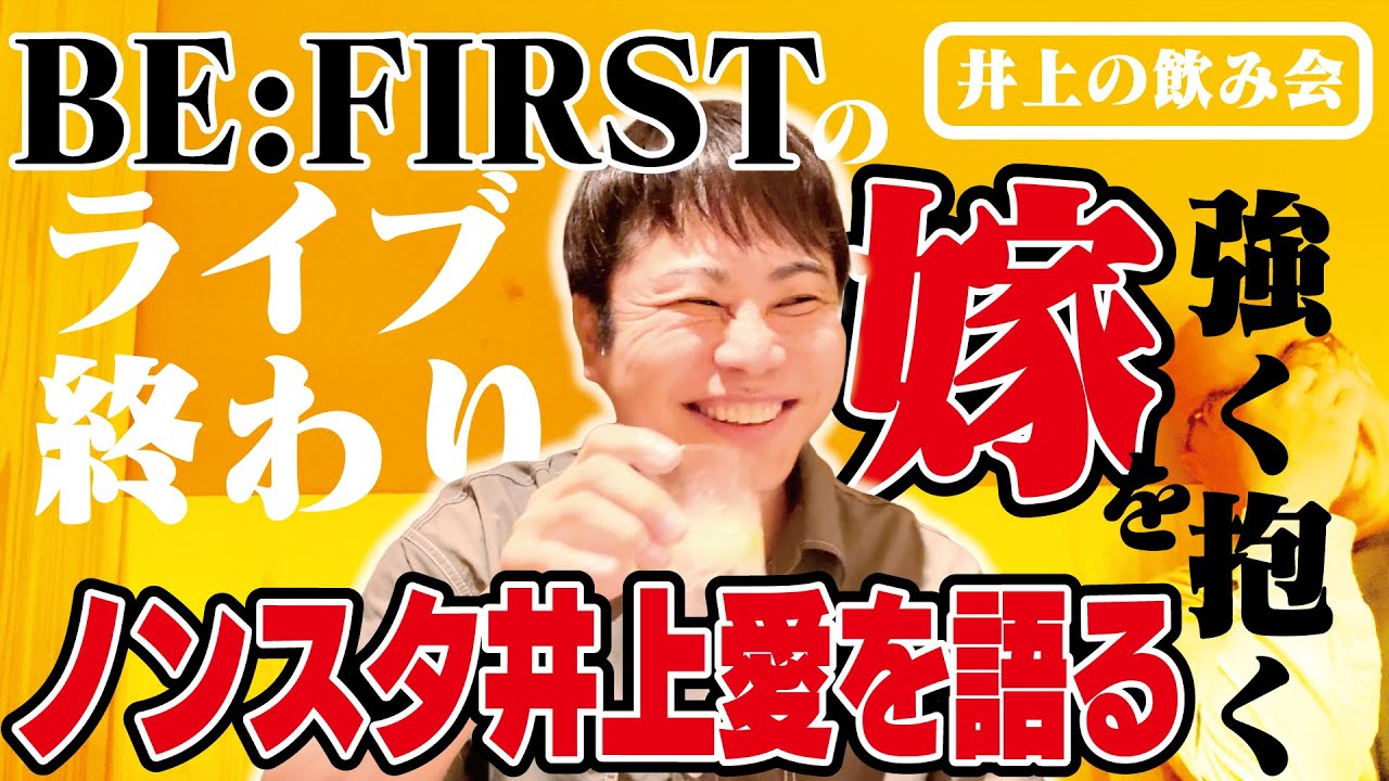 【BE:FIRSTのライブの後は…】嫁との愛を赤裸々に語る【井上の飲み会】