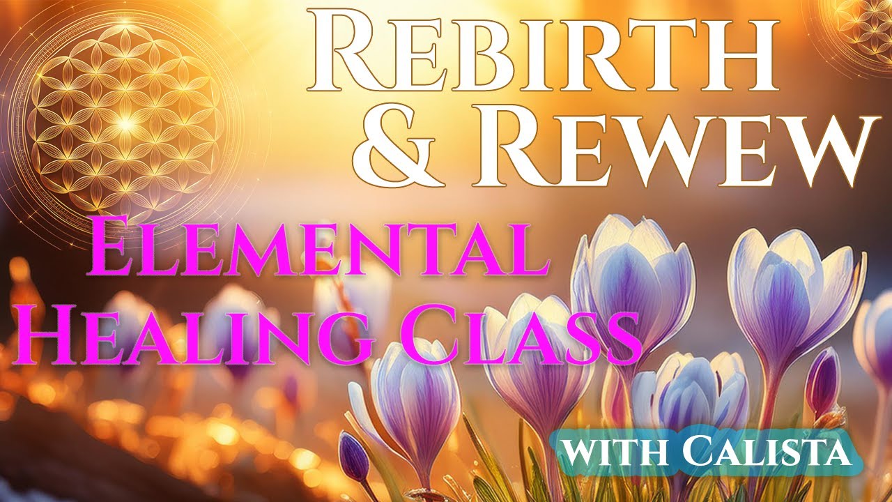 Rebirth and Renew🌱Elemental Healing Class | Calista