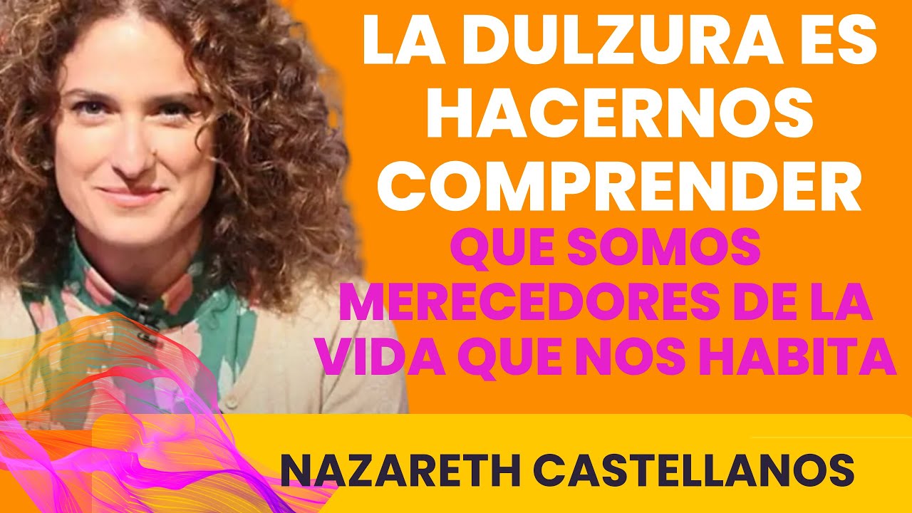 🧠LA DULZURA NOS HACE COMPRENDER QUE SOMOS MERECEDORES DE LA VIDA QUE TENEMOS NAZARETH CASTELLANOS