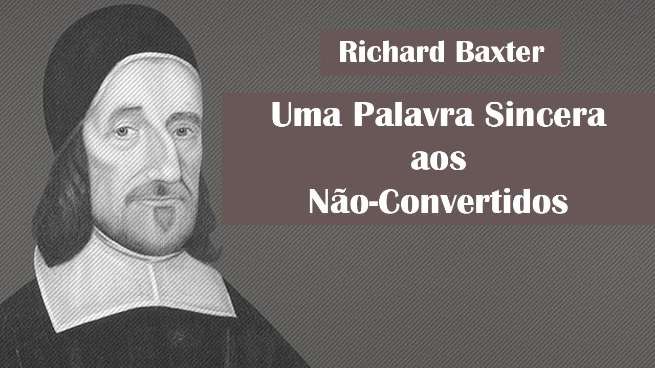 Uma Palavra Sincera aos Não-Convertidos - Richard Baxter (Sermão em Áudio)