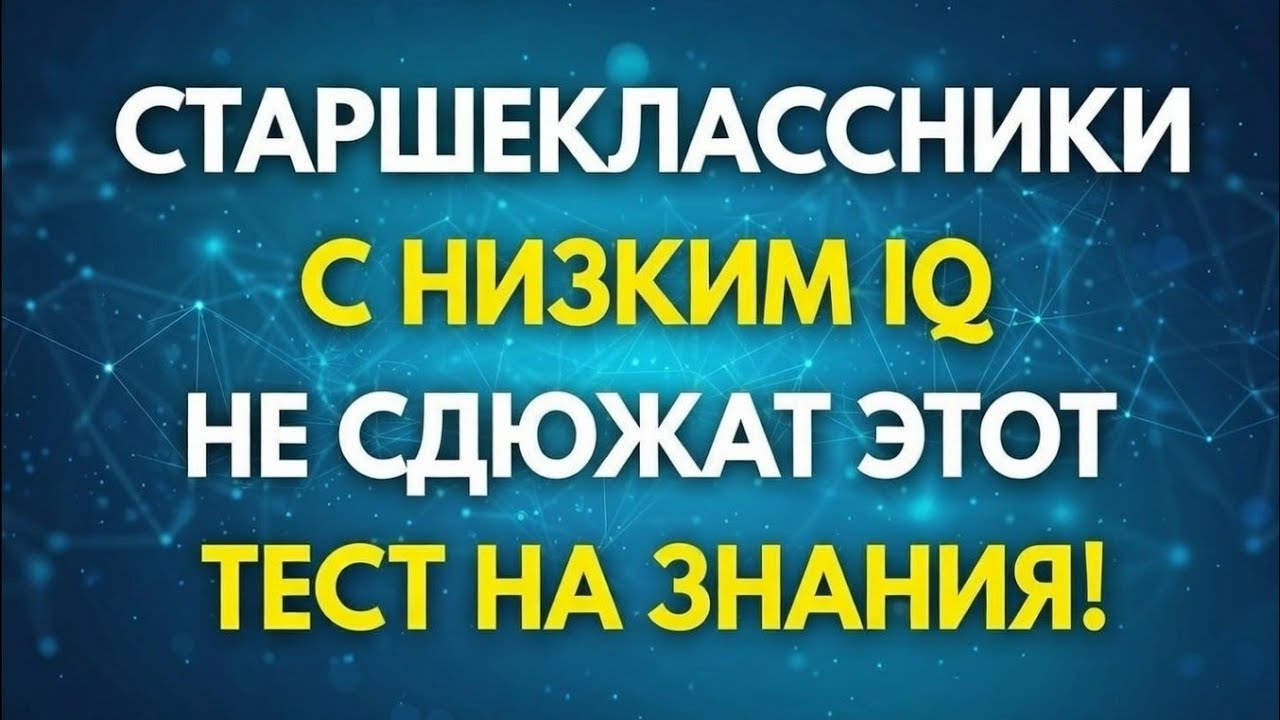 СТАРШЕКЛАССНИКИС НИЗКИМ IQНЕ СДЮЖАТ ЭТОТТЕСТ НА ЗНАНИЯ!