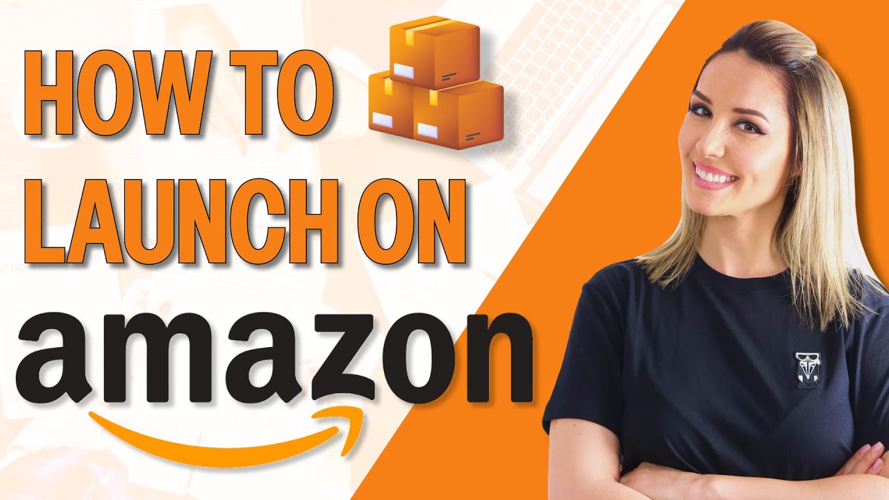 How to Launch Your Product on Amazon - Step-by-Step Guide
