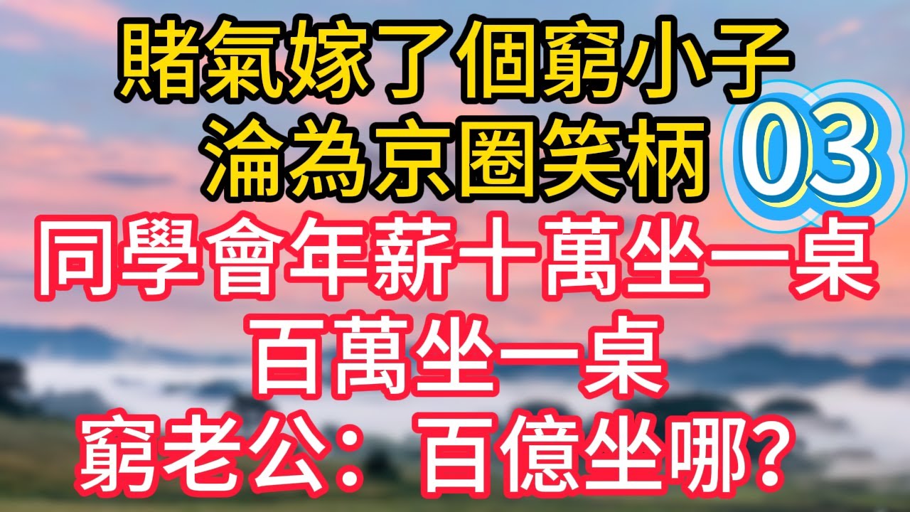第三集：賭氣嫁了個窮小子，淪為京圈笑柄，同學會年薪十萬坐一桌，百萬坐一桌，窮老公：百億坐哪？#故事#言情小說#一口氣看完#爽文