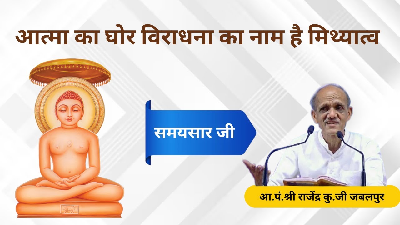 आत्मा का घोर विराधना का नाम है मिथ्यात्व - समयसार जी