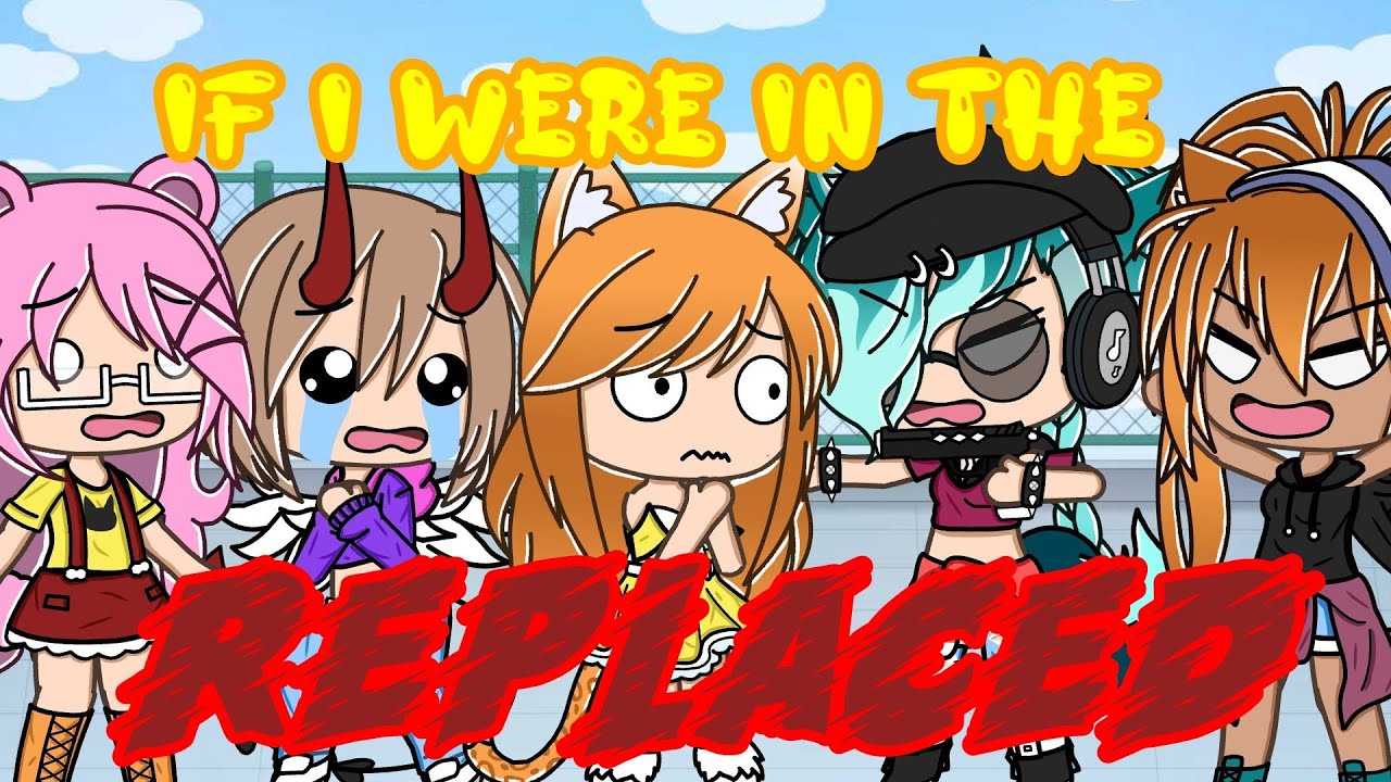 If I were in the Replaced || Inspired || Gacha life || (Read description)