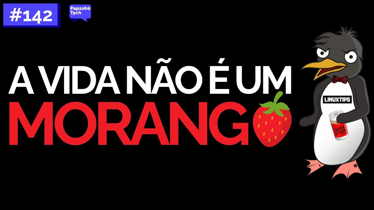 A VIDA NÃO É UM MORANGO / LinuxTips - Papinho Tech #142