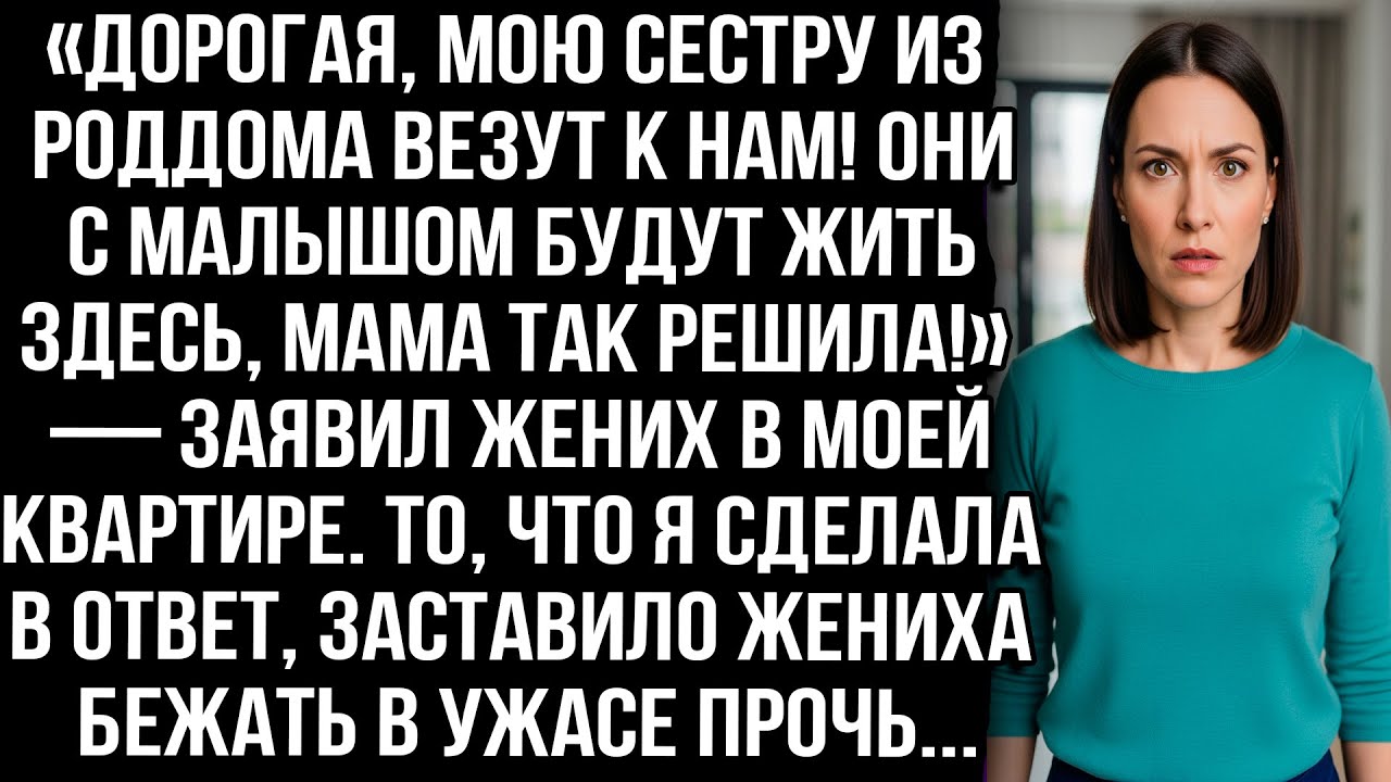 «Сестру из роддома везут к нам! Они будут жить здесь, мама решила!» — заявил жених в МОЕЙ квартире.