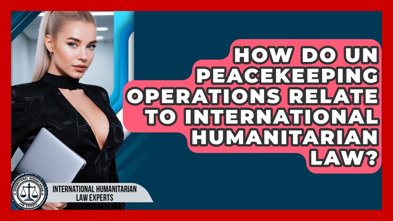 How Do UN Peacekeeping Operations Relate To International Humanitarian Law?