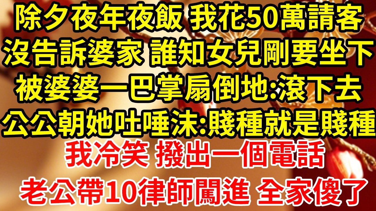 除夕夜年夜飯 我花50萬請客沒告訴婆家 誰知女兒剛要坐下被婆婆一巴掌扇倒地:滾下去公公朝她吐唾沫:賤種就是賤種我冷笑 撥出一個電話老公帶10律師闖進 全家傻了#為人處世#養老#中年