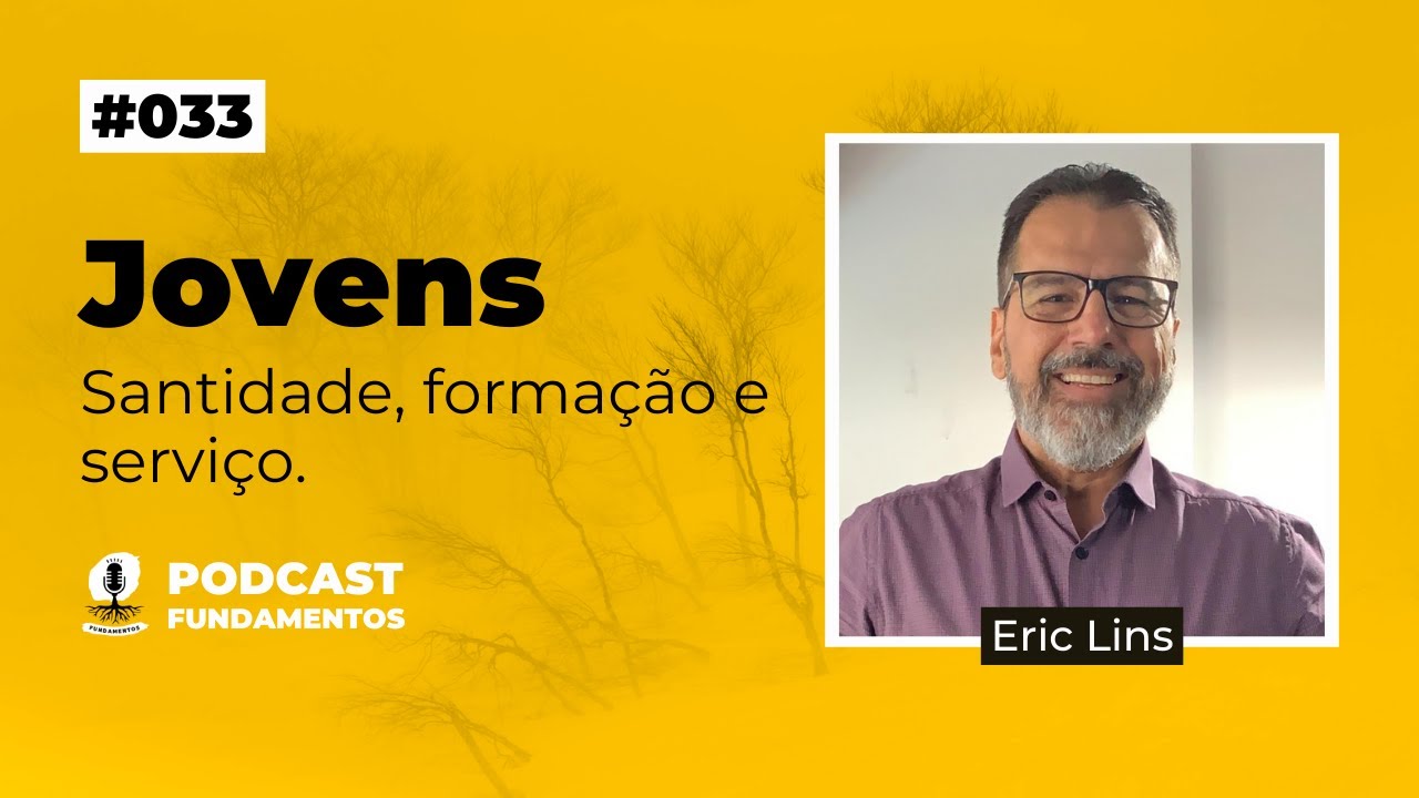 JOVENS - SANTIDADE, FORMA&Ccedil;&Atilde;O E SERVI&Ccedil;O - ERIC LINS - Podcast Fundamentos #033