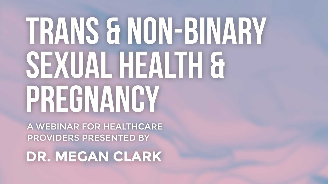 Trans and Non-Binary Sexual Health and Pregnancy
