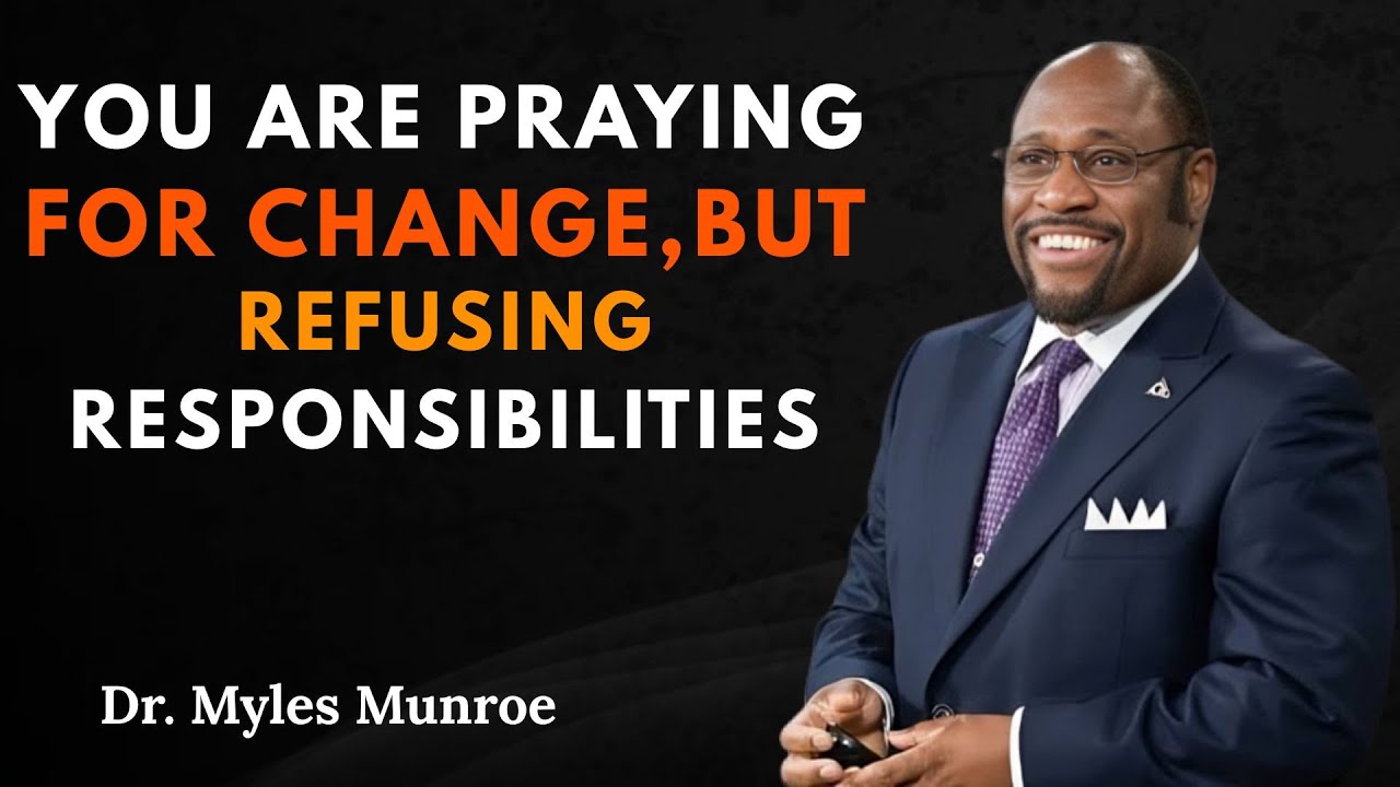 You Are Praying For Change, But Refusing Responsibilities - Dr Myles Munroe