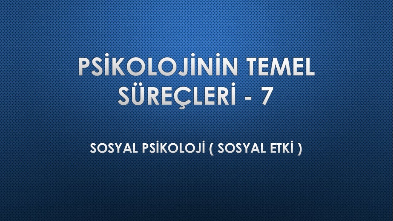PSİKOLOJİNİN TEMEL SÜREÇLERİ - 7 SOSYAL PSİKOLOJİ ( SOSYAL ETKİ )