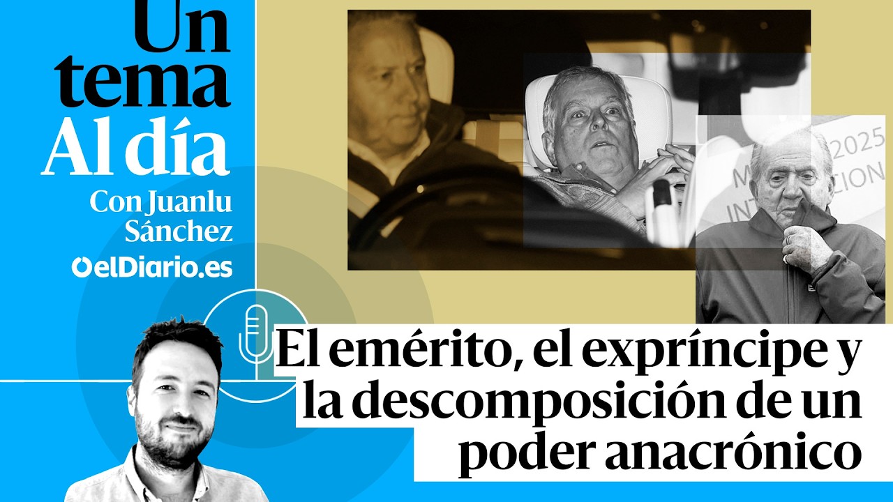🎙 PODCAST | El emérito, el expríncipe y la descomposición de un poder anacrónico · UN TEMA AL DÍA