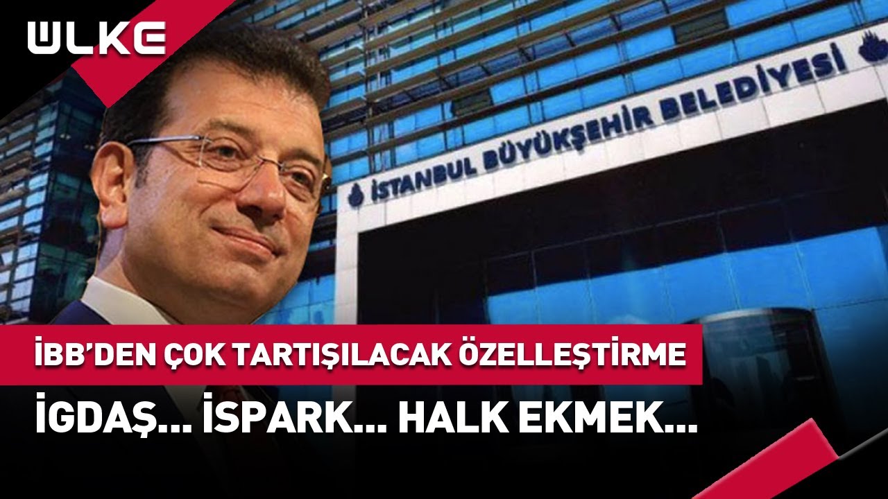 İBB’den Çok Tartışılacak Özelleştirme adımı: İGDAŞ, İSPARK, Halk Ekmek…