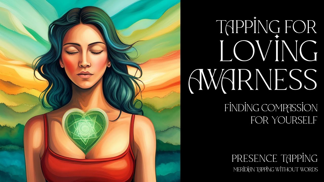 Loving Awareness - Finding Compassion for Yourself - Presence Tapping