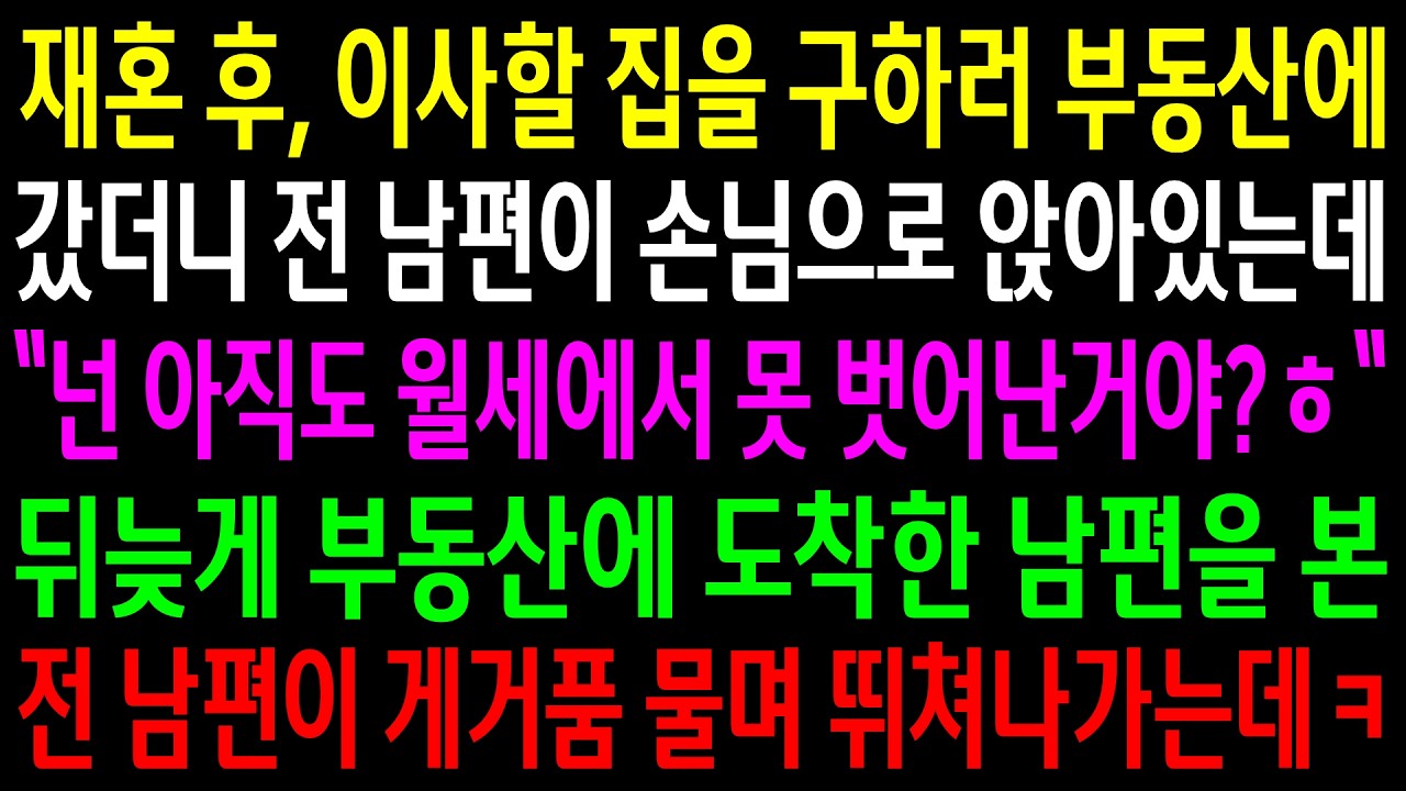재혼 후, 이사할 집을 구하러 부동산에 갔더니 전 남편이 손님으로 앉아있는데..뒤늦게 부동산에 도착한 남편을 본 전 남편이 게거품 물며 뛰쳐나가는데ㅋ