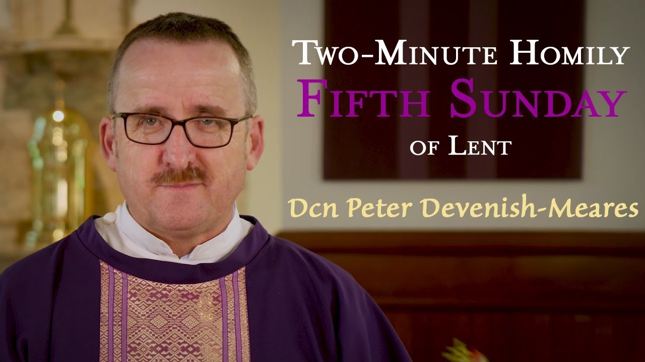 Fifth Sunday of Lent - Two-Minute Homily: Dcn Peter Devenish Meares