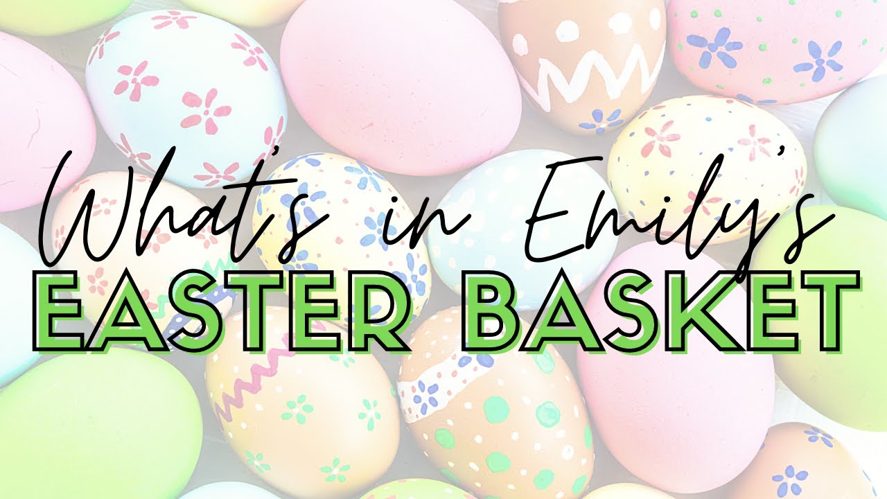 Easter Basket Ideas: What's in Emily's Basket 2019