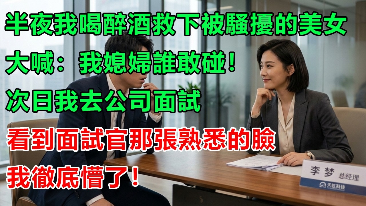 半夜我喝醉酒救下被騷擾的美女，我大喊：這我媳婦，誰敢碰！次日我去公司面試，看到面試官那張熟悉的臉，我徹底懵了！她竟然…#幸福生活 #為人處世 #生活經驗 #情感故事 #婆媳故事 #子女孝順