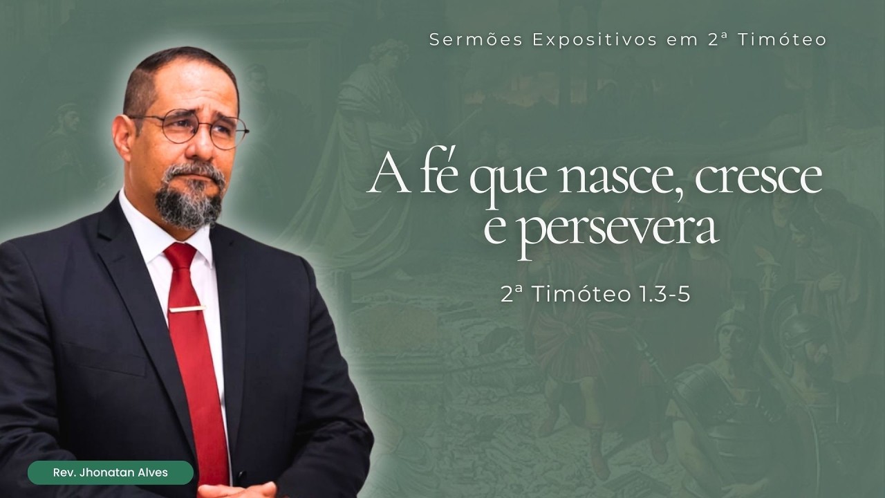 02. 2ª Timóteo 1.3-5 I A fé que nasce, cresce e persevera I Rev. Jhonatan Alves