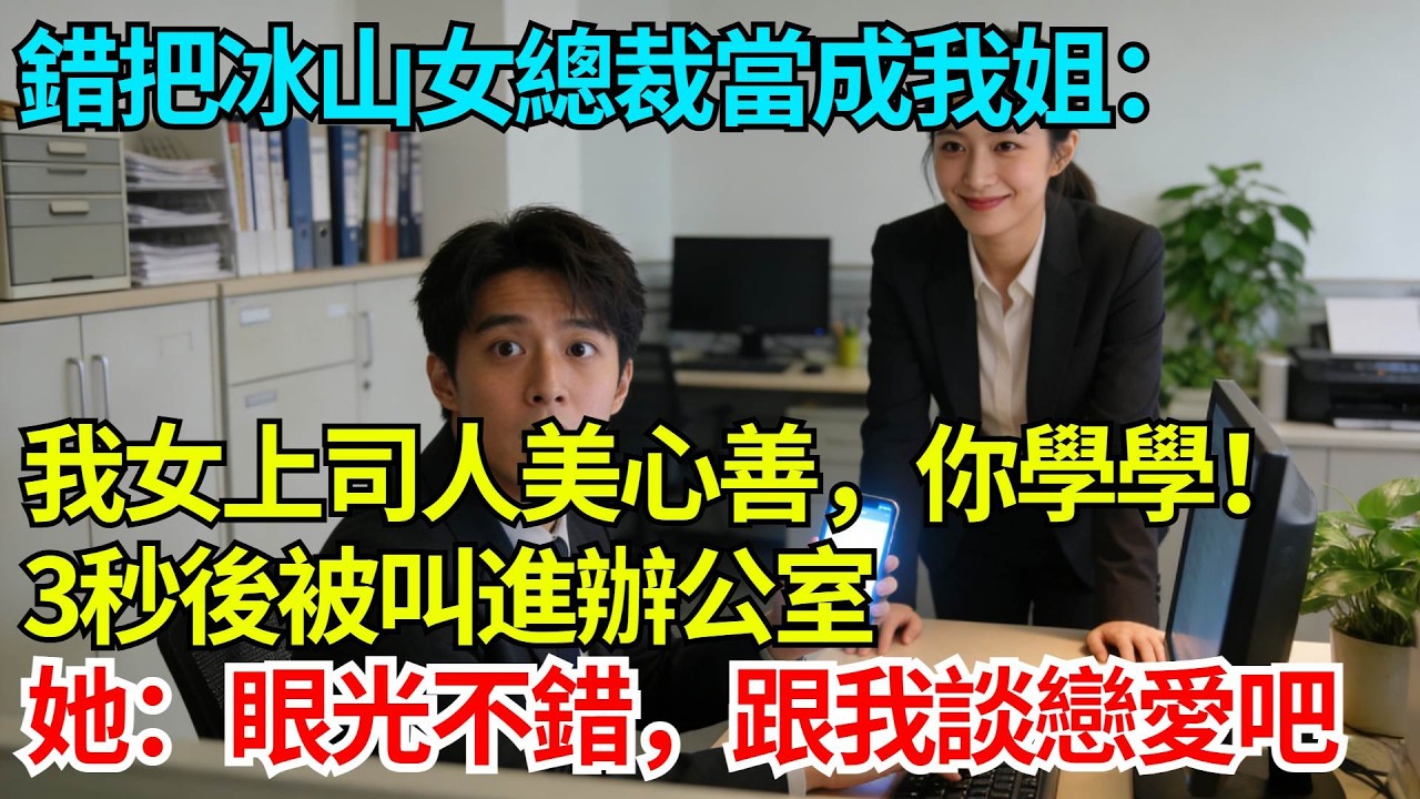 錯把冰山女總裁當成我姐發消息：我女上司人美心善，你學學！三秒後被叫進辦公室，她紅着臉：眼光不錯，跟我談戀愛吧【奇人社會誌】#完結爽文#職場故事#情感故事#總裁小說#女总裁系列#先婚后爱