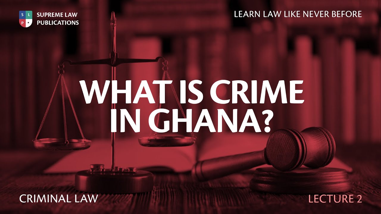 CRIMINAL LAW IN GHANA- What is a Crime?