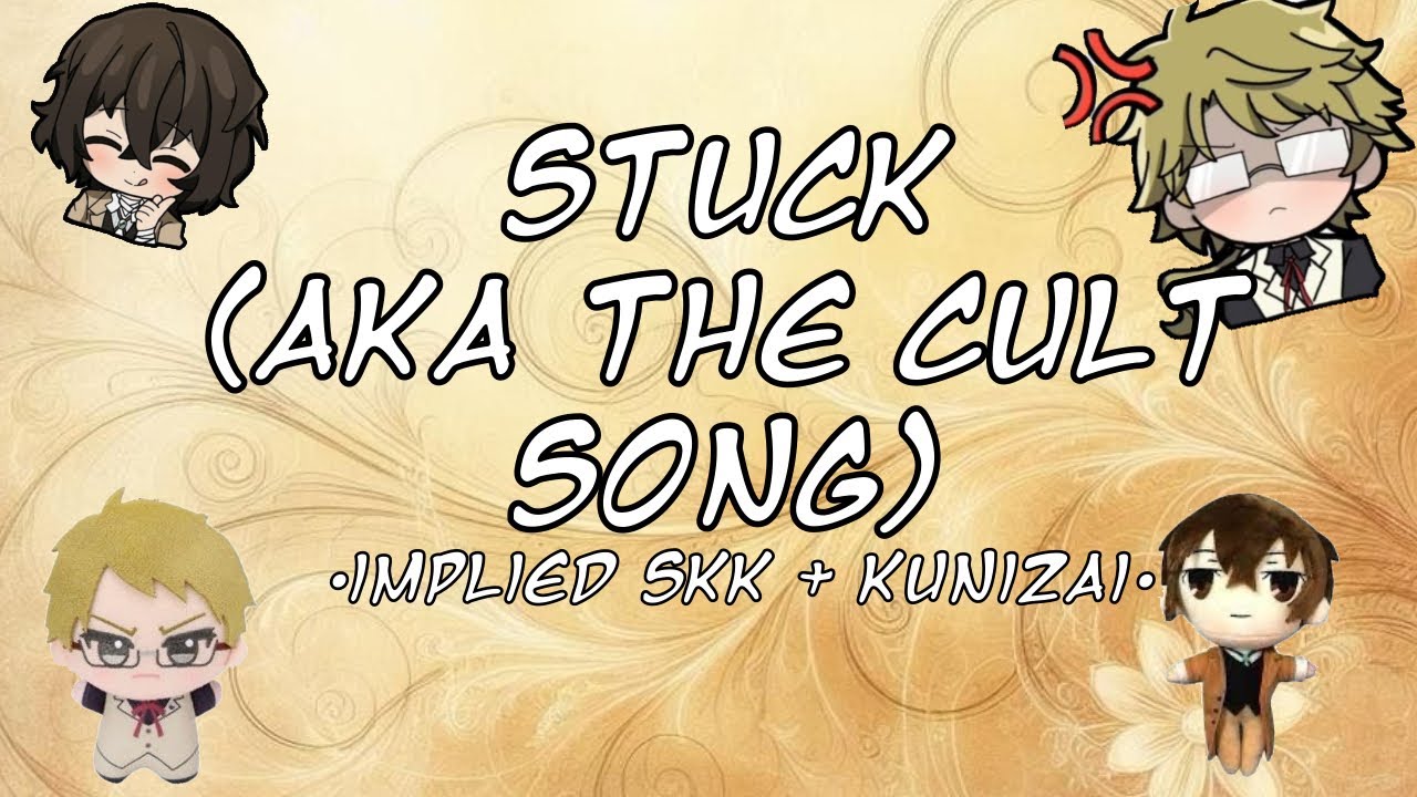 Stuck! (Aka the cult song)|| BSD TEXTS|| hinted kunizai + skk