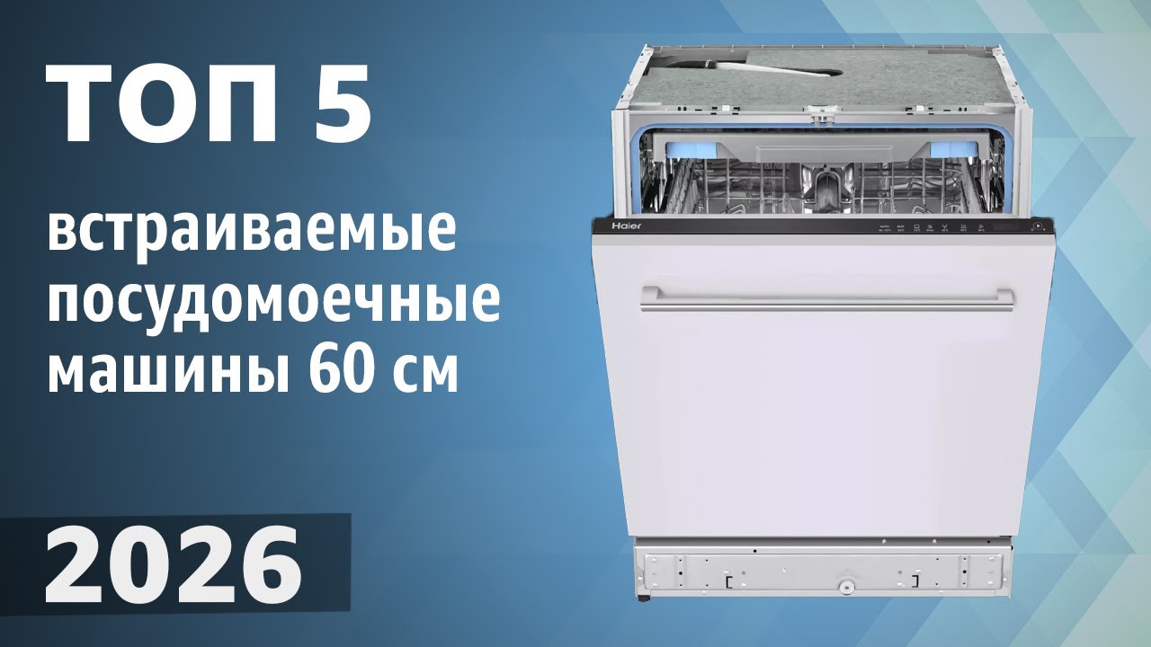 ТОП—5. Лучшие встраиваемые посудомоечные машины 60 см [полноразмерные]. Рейтинг 2026 года!