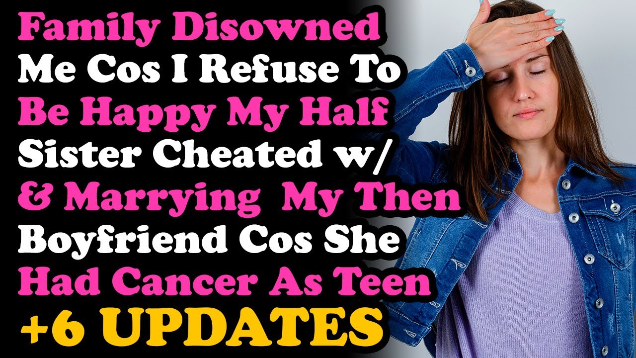 UPDATE Family Disowned Me Cos I Refused To Be Happy My Half Sis Cheated w/ & Marrying My Then BF Cos
