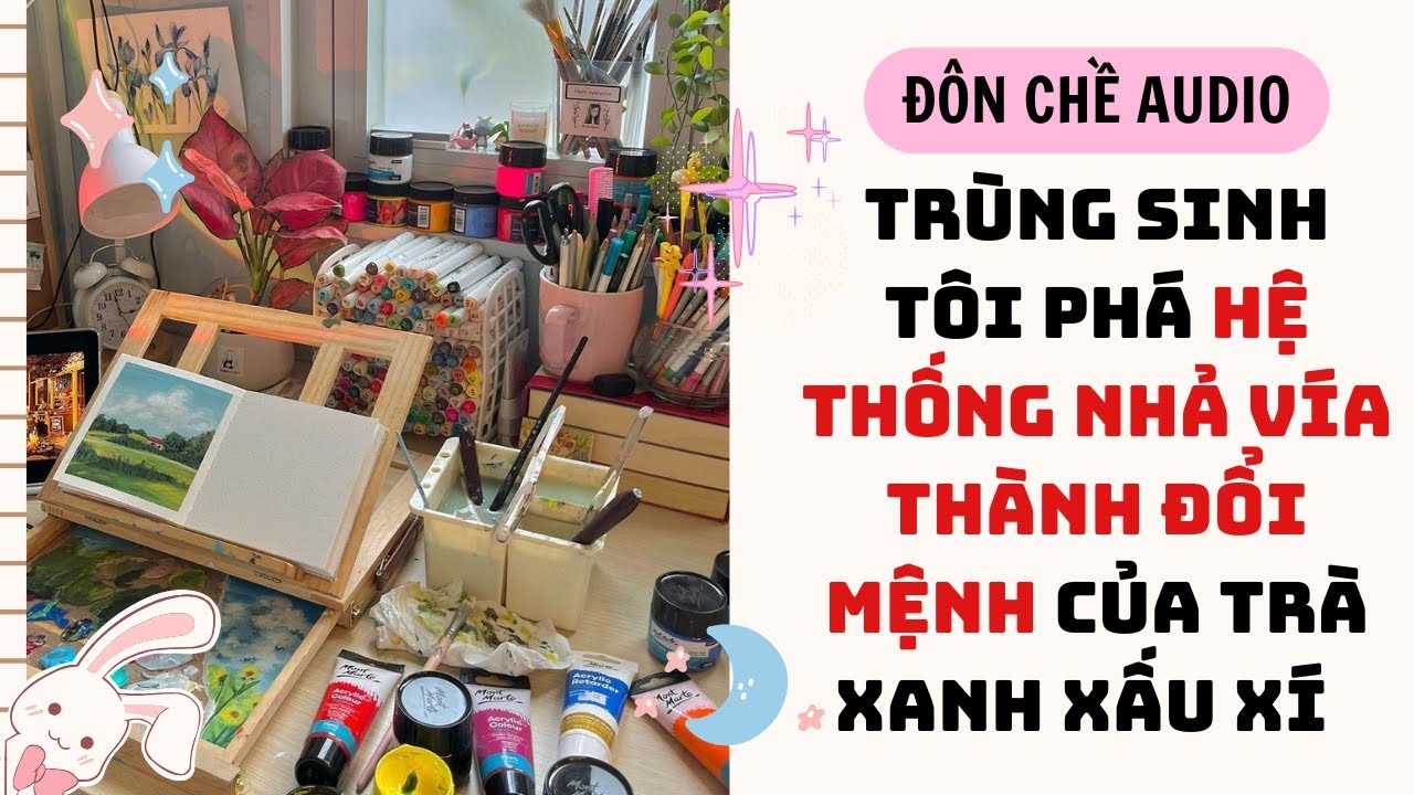 FULL AUDIO| TRÙNG SINH TÔI PHÁ HỆ THỐNG NHẢ VÍA THÀNH ĐỔI MỆNH CỦA TRÀ XANH XẤU XÍ | Tập Vẽ Tranh