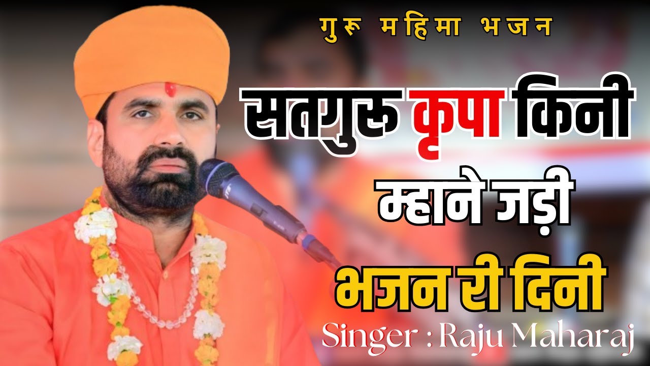 सतगुरू कृपा किनी म्हाने जड़ी भजन री दिनी राजू महाराज ||Satguru Kripa Kini Mhane Jadi Bhajan Ri Dini