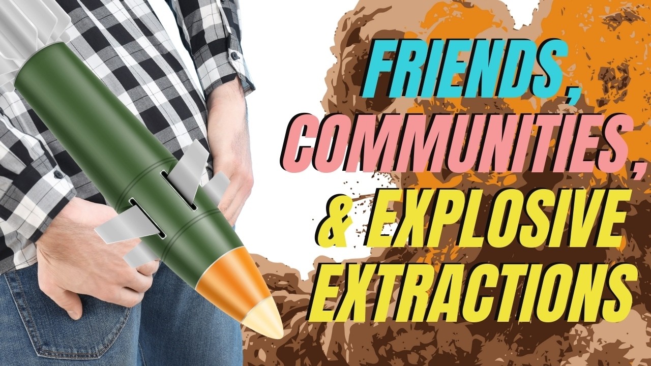 Friends Vs Community, Explosive Extractions, and Fitness Cults